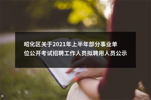 昭化区关于2021年上半年部分事业单位公开考试招聘工作人员拟聘用人员公示 图片