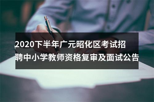 2020下半年广元昭化区考试招聘中小学教师资格复审及面试公告 图片