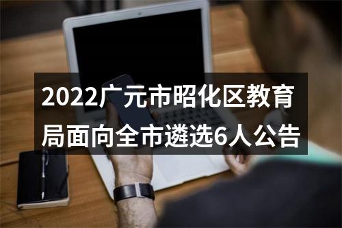 2022广元市昭化区教育局面向全市遴选6人公告 图片