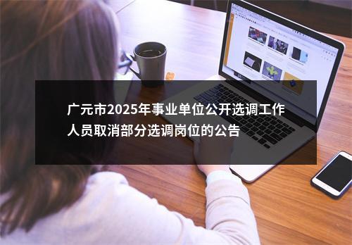 广元市2025年事业单位公开选调工作人员取消部分选调岗位的公告 图片